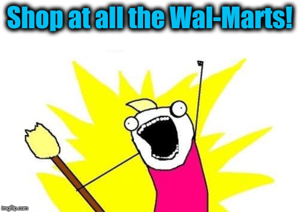 X All The Y Meme | Shop at all the Wal-Marts! | image tagged in memes,x all the y | made w/ Imgflip meme maker