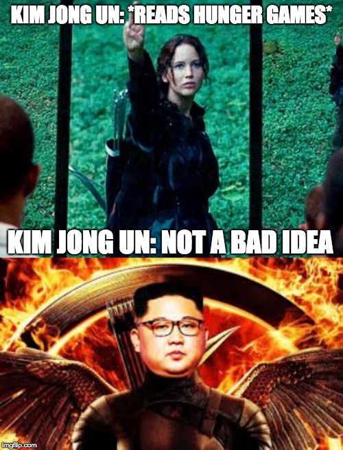 KIM JONG UN: *READS HUNGER GAMES*; KIM JONG UN: NOT A BAD IDEA | image tagged in hunger games 2 | made w/ Imgflip meme maker