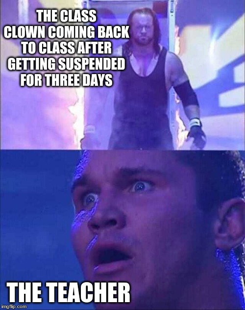 Wwe | THE CLASS CLOWN COMING BACK TO CLASS AFTER GETTING SUSPENDED FOR THREE DAYS; THE TEACHER | image tagged in wwe | made w/ Imgflip meme maker