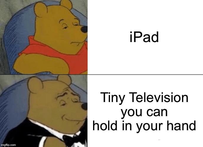 Tuxedo Winnie The Pooh | iPad; Tiny Television you can hold in your hand | image tagged in memes,tuxedo winnie the pooh | made w/ Imgflip meme maker