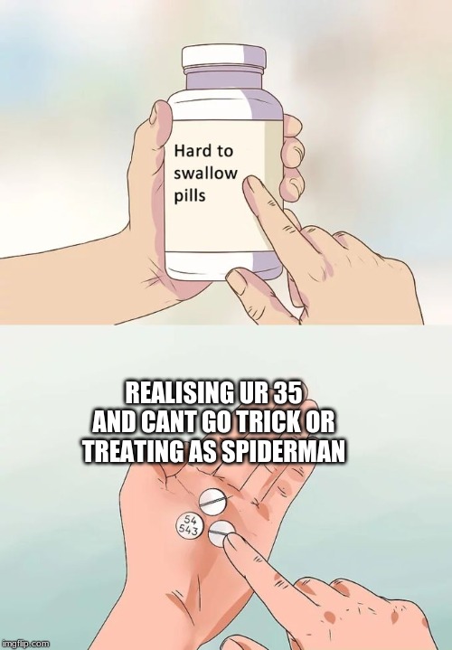 Hard To Swallow Pills | REALISING UR 35 AND CANT GO TRICK OR TREATING AS SPIDERMAN | image tagged in memes,hard to swallow pills | made w/ Imgflip meme maker