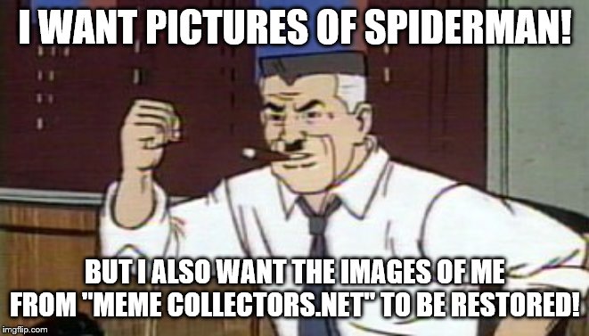J. Jonah Jameson Spiderman | I WANT PICTURES OF SPIDERMAN! BUT I ALSO WANT THE IMAGES OF ME FROM "MEME COLLECTORS.NET" TO BE RESTORED! | image tagged in j jonah jameson spiderman,dead website,who says the internet is forever | made w/ Imgflip meme maker