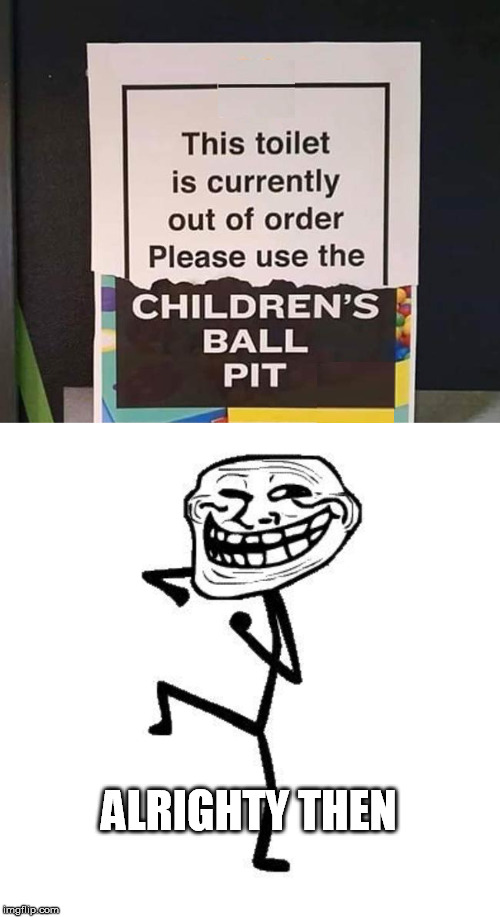 ALRIGHTY THEN | image tagged in troll face dancing,funny signs,toilet | made w/ Imgflip meme maker