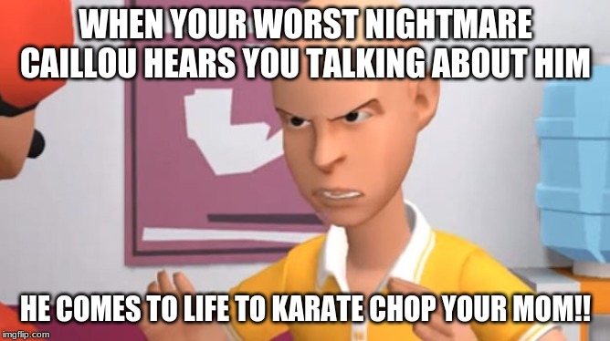 WHEN YOUR WORST NIGHTMARE CAILLOU HEARS YOU TALKING ABOUT HIM; HE COMES TO LIFE TO KARATE CHOP YOUR MOM!! | made w/ Imgflip meme maker