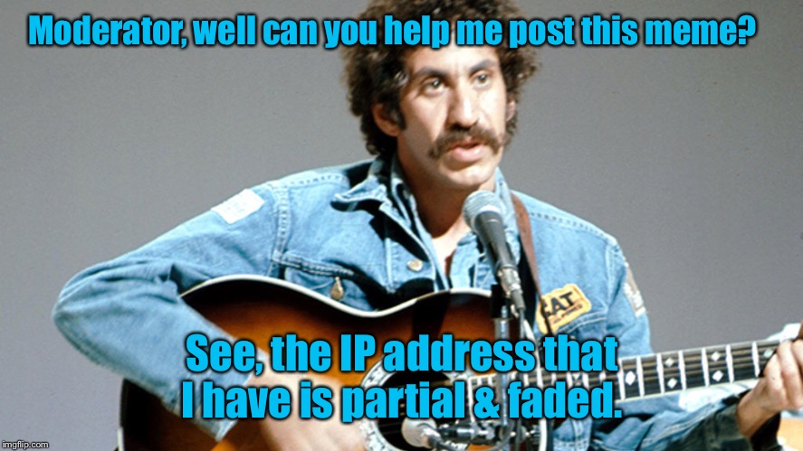 Moderator, well can you help me post this meme? See, the IP address that I have is partial & faded. | made w/ Imgflip meme maker