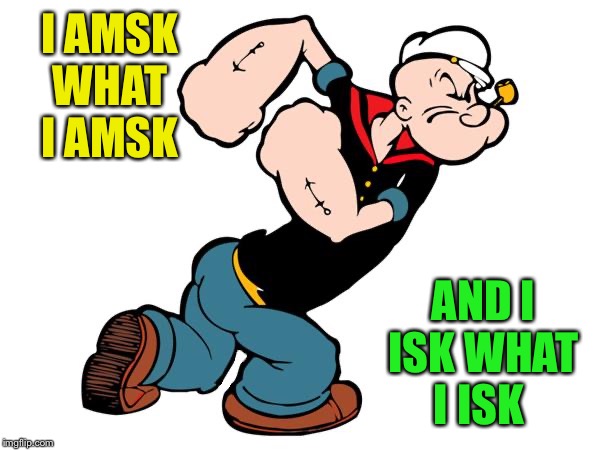 Popeye | I AMSK WHAT I AMSK AND I ISK WHAT I ISK | image tagged in popeye | made w/ Imgflip meme maker