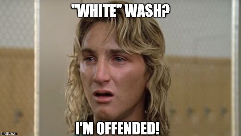 "WHITE" WASH? I'M OFFENDED! | image tagged in spiccoli whoa | made w/ Imgflip meme maker