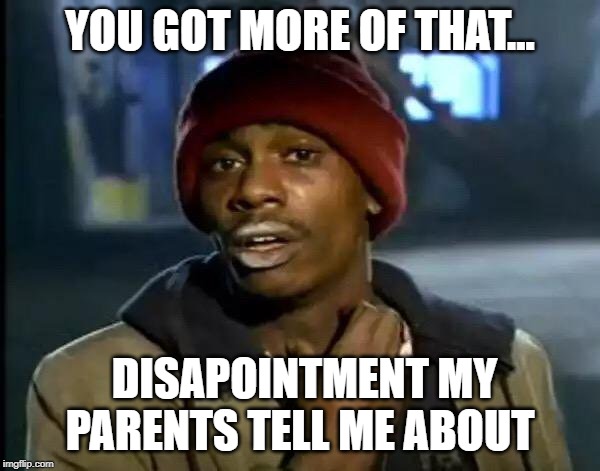 Y'all Got Any More Of That | YOU GOT MORE OF THAT... DISAPOINTMENT MY PARENTS TELL ME ABOUT | image tagged in memes,y'all got any more of that | made w/ Imgflip meme maker