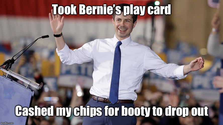 Pete Buttigieg | Took Bernie’s play card Cashed my chips for booty to drop out | image tagged in pete buttigieg | made w/ Imgflip meme maker