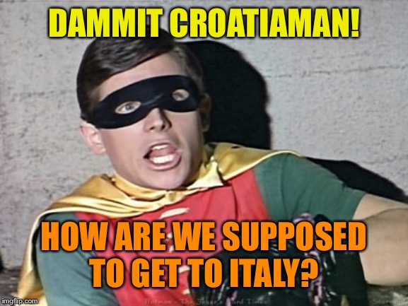 batman robin holy burt ward | DAMMIT CROATIAMAN! HOW ARE WE SUPPOSED TO GET TO ITALY? | image tagged in batman robin holy burt ward | made w/ Imgflip meme maker