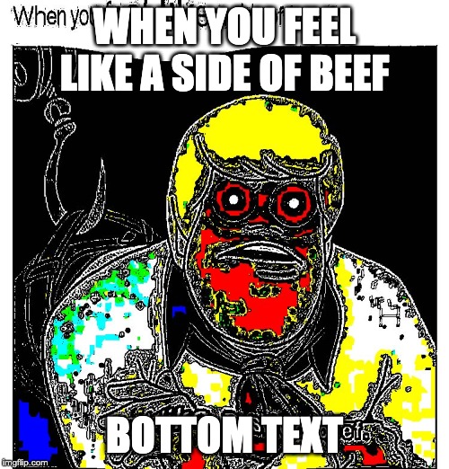 WHEN YOU FEEL LIKE A SIDE OF BEEF; BOTTOM TEXT | image tagged in funny | made w/ Imgflip meme maker