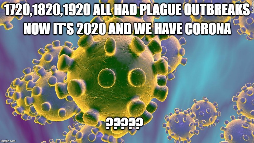 Coronavirus | NOW IT'S 2020 AND WE HAVE CORONA; 1720,1820,1920 ALL HAD PLAGUE OUTBREAKS; ????? | image tagged in coronavirus | made w/ Imgflip meme maker