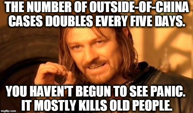 One Does Not Simply Meme | THE NUMBER OF OUTSIDE-OF-CHINA CASES DOUBLES EVERY FIVE DAYS. YOU HAVEN'T BEGUN TO SEE PANIC. 
IT MOSTLY KILLS OLD PEOPLE. | image tagged in memes,one does not simply | made w/ Imgflip meme maker