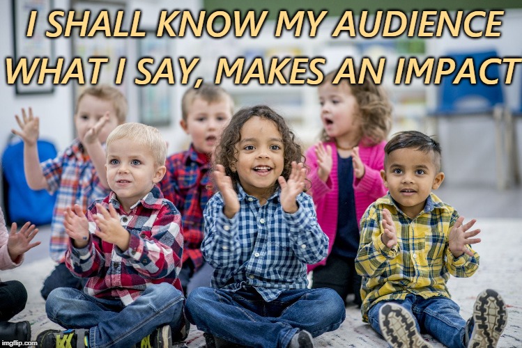 Knowing My Audience | WHAT I SAY, MAKES AN IMPACT; I SHALL KNOW MY AUDIENCE | image tagged in affirmation | made w/ Imgflip meme maker