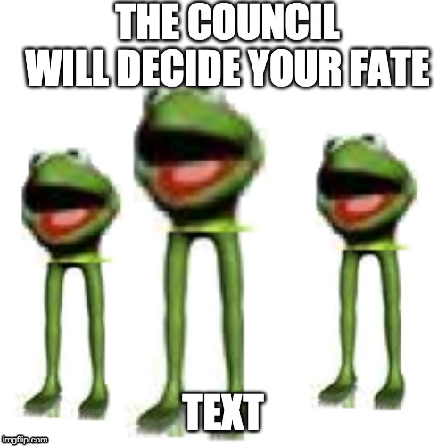 THE COUNCIL WILL DECIDE YOUR FATE; TEXT | image tagged in funny | made w/ Imgflip meme maker