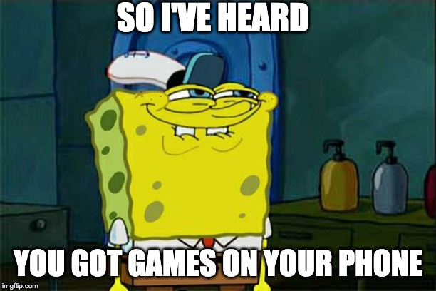 Don't You Squidward Meme | SO I'VE HEARD; YOU GOT GAMES ON YOUR PHONE | image tagged in memes,dont you squidward | made w/ Imgflip meme maker