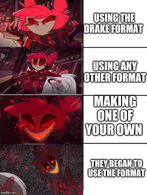 The Alastor format | USING THE DRAKE FORMAT; USING ANY OTHER FORMAT; MAKING ONE OF YOUR OWN; THEY BEGAN TO USE THE FORMAT | image tagged in memes,hazbin hotel,alastor,i was bored | made w/ Imgflip meme maker