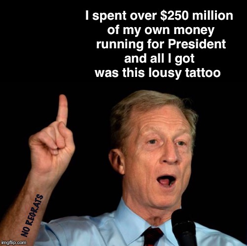Definition of the term Useful Idiot | I spent over $250 million
 of my own money
 running for President
 and all I got 
was this lousy tattoo; NO REGRATS | image tagged in steyer,no regrets | made w/ Imgflip meme maker