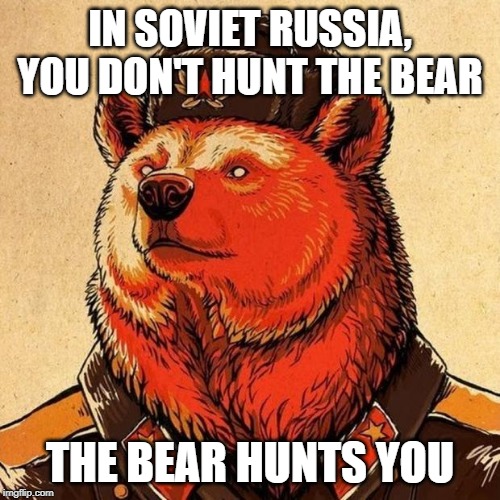 soviet bear | IN SOVIET RUSSIA, YOU DON'T HUNT THE BEAR; THE BEAR HUNTS YOU | image tagged in soviet bear | made w/ Imgflip meme maker