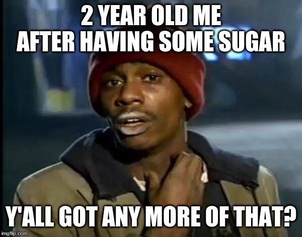 Y'all Got Any More Of That | 2 YEAR OLD ME AFTER HAVING SOME SUGAR; Y'ALL GOT ANY MORE OF THAT? | image tagged in memes,y'all got any more of that | made w/ Imgflip meme maker