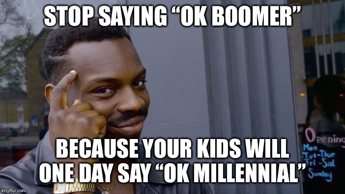 Roll Safe Think About It | STOP SAYING “OK BOOMER”; BECAUSE YOUR KIDS WILL ONE DAY SAY “OK MILLENNIAL” | image tagged in memes,roll safe think about it | made w/ Imgflip meme maker
