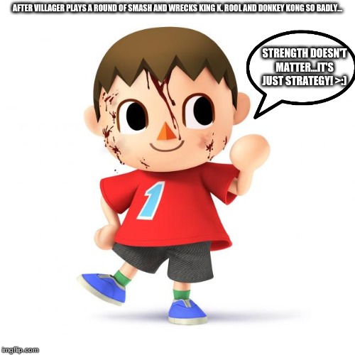 The Tough Villager Meme | AFTER VILLAGER PLAYS A ROUND OF SMASH AND WRECKS KING K. ROOL AND DONKEY KONG SO BADLY... STRENGTH DOESN'T MATTER...IT'S JUST STRATEGY! >:) | image tagged in villager,animal crossing,memes | made w/ Imgflip meme maker