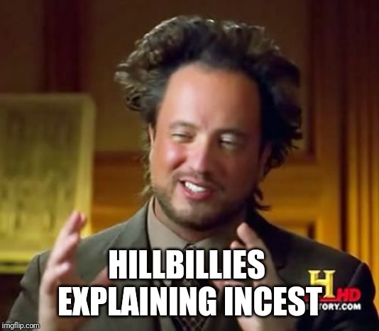 Ancient Aliens Meme | HILLBILLIES  EXPLAINING INCEST | image tagged in memes,ancient aliens | made w/ Imgflip meme maker