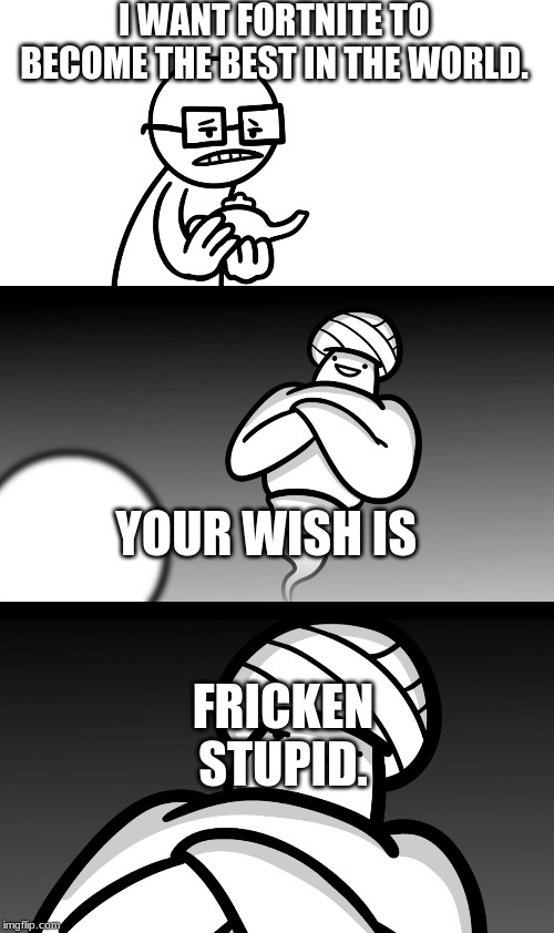 Your Wish is Stupid | I WANT FORTNITE TO BECOME THE BEST IN THE WORLD. YOUR WISH IS; FRICKEN STUPID. | image tagged in your wish is stupid | made w/ Imgflip meme maker