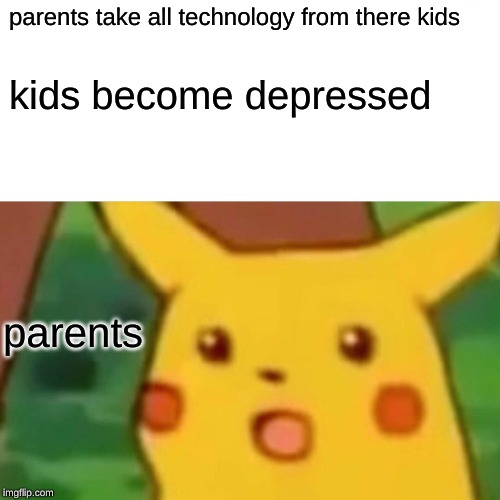 Surprised Pikachu Meme | parents take all technology from there kids; kids become depressed; parents | image tagged in memes,surprised pikachu | made w/ Imgflip meme maker