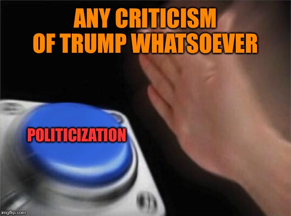 When you come up with a lazy way to dismiss any and all criticism | ANY CRITICISM OF TRUMP WHATSOEVER POLITICIZATION | image tagged in politics,donald trump is an idiot,trump,criticism,political meme,politicians | made w/ Imgflip meme maker