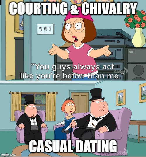 Casual dating is better | COURTING & CHIVALRY; "You guys always act like you're better than me."; CASUAL DATING | image tagged in meg family guy better than me,dating,relationships,key to a happy relationship,relationship memes,online dating | made w/ Imgflip meme maker