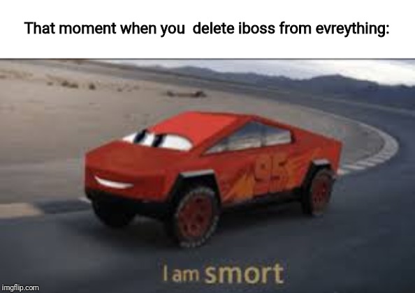 I am smort | That moment when you  delete iboss from evreything: | image tagged in i am smort,iboss,delete | made w/ Imgflip meme maker