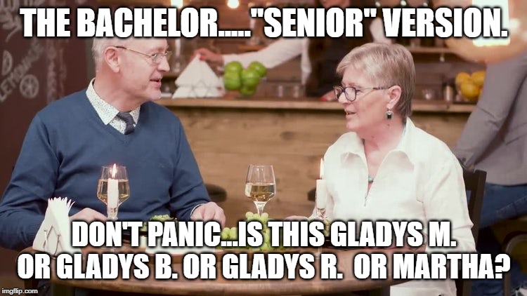 The Bachelor Senior | THE BACHELOR....."SENIOR" VERSION. DON'T PANIC...IS THIS GLADYS M. OR GLADYS B. OR GLADYS R.  OR MARTHA? | image tagged in bachelor | made w/ Imgflip meme maker