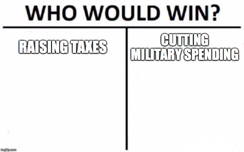 We spend about half a trillion on military spending. If we want to save money, maybe we could gut some military expenses! | RAISING TAXES; CUTTING MILITARY SPENDING | image tagged in memes,who would win,military spending,taxes | made w/ Imgflip meme maker