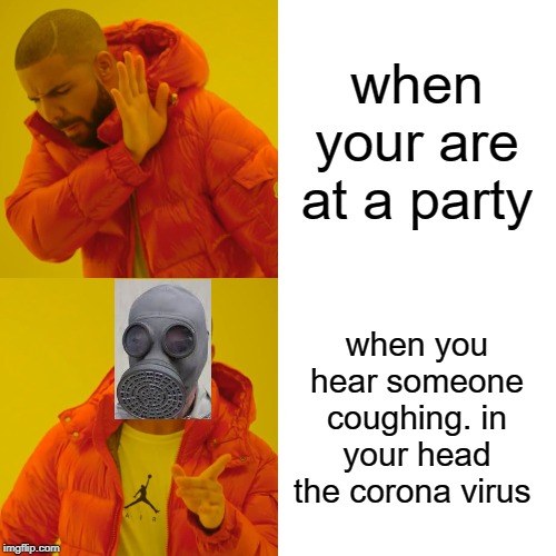 Drake Hotline Bling | when your are at a party; when you hear someone coughing. in your head the corona virus | image tagged in memes,drake hotline bling | made w/ Imgflip meme maker