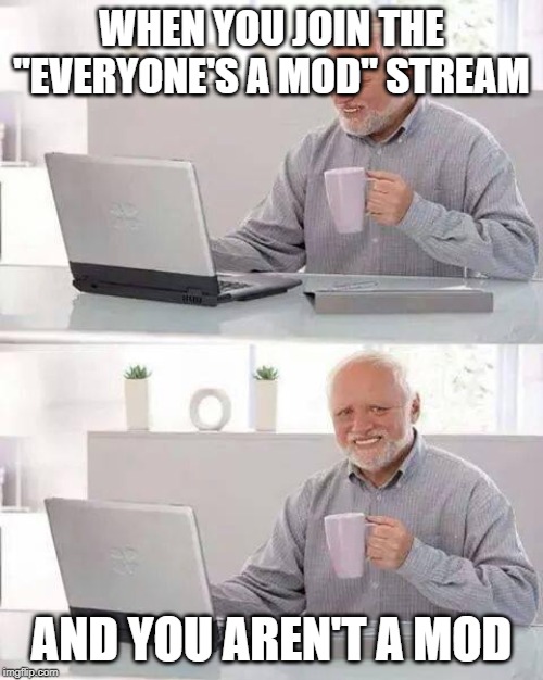 Hide the Pain Harold Meme | WHEN YOU JOIN THE "EVERYONE'S A MOD" STREAM; AND YOU AREN'T A MOD | image tagged in memes,hide the pain harold | made w/ Imgflip meme maker