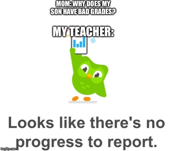 Bad grade meme | MOM: WHY DOES MY SON HAVE BAD GRADES? MY TEACHER: | image tagged in memes,funny,school | made w/ Imgflip meme maker