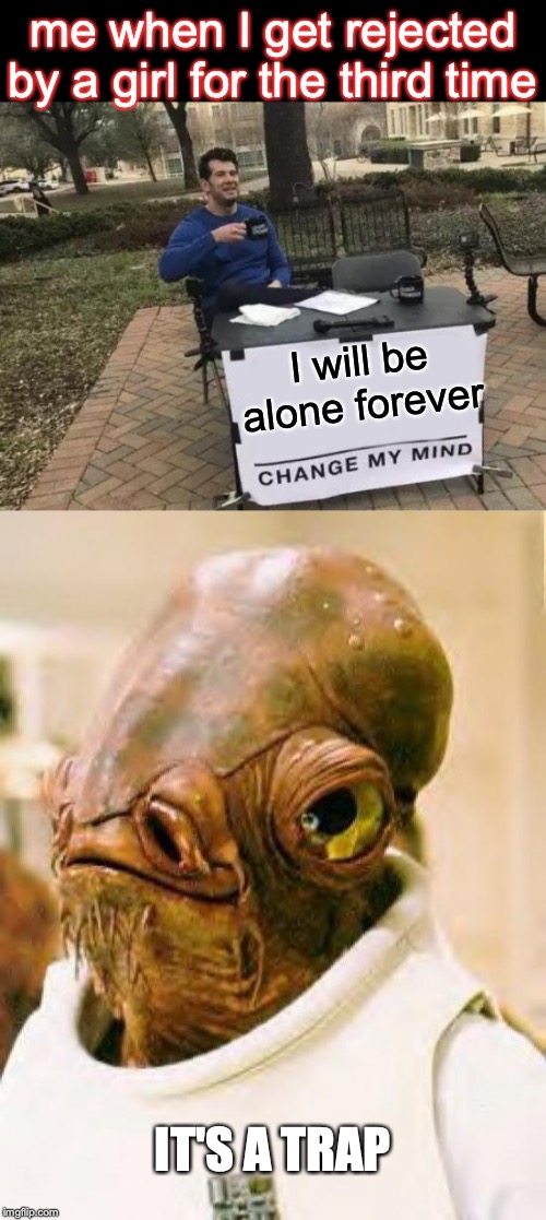 me when I get rejected by a girl for the third time; I will be alone forever; IT'S A TRAP | image tagged in it's a trap,memes,change my mind | made w/ Imgflip meme maker