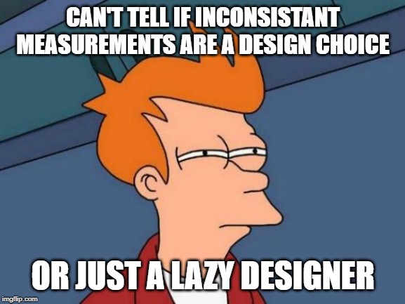 Futurama Fry Meme | CAN'T TELL IF INCONSISTANT MEASUREMENTS ARE A DESIGN CHOICE; OR JUST A LAZY DESIGNER | image tagged in memes,futurama fry | made w/ Imgflip meme maker
