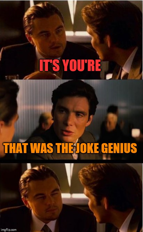 Inception Meme | IT'S YOU'RE THAT WAS THE JOKE GENIUS | image tagged in memes,inception | made w/ Imgflip meme maker