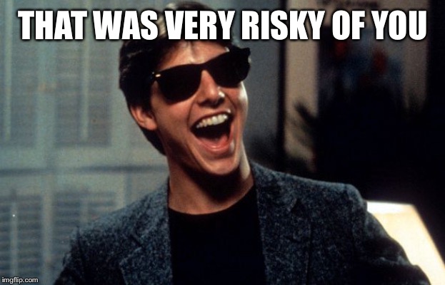 risky business | THAT WAS VERY RISKY OF YOU | image tagged in risky business | made w/ Imgflip meme maker