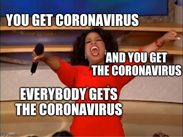 Coronavirus for everyone | YOU GET CORONAVIRUS; AND YOU GET THE CORONAVIRUS; EVERYBODY GETS THE CORONAVIRUS | image tagged in memes,oprah you get a,coronavirus | made w/ Imgflip meme maker