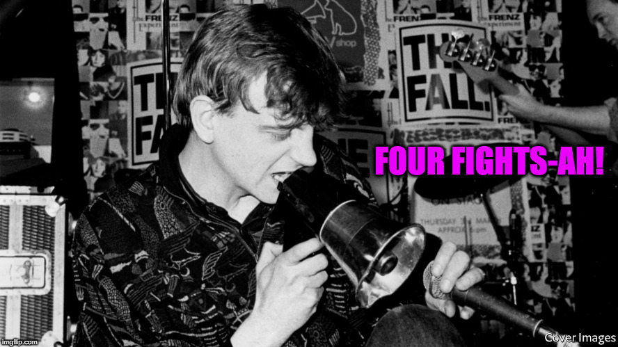 Mark E Smith | FOUR FIGHTS-AH! | image tagged in mark e smith | made w/ Imgflip meme maker