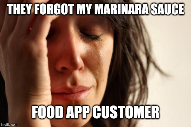 First World Problems | THEY FORGOT MY MARINARA SAUCE; FOOD APP CUSTOMER | image tagged in memes,first world problems | made w/ Imgflip meme maker