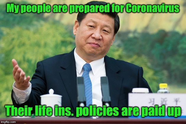 China implements its health plan | My people are prepared for Coronavirus; Their life ins. policies are paid up | image tagged in xi jinping,coronavirus,life insurance | made w/ Imgflip meme maker