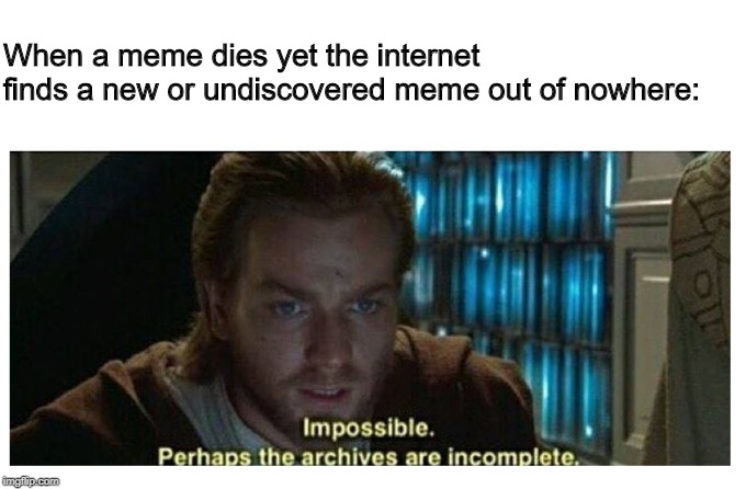 Probably the Most Fitting Meme I Can Think Of | When a meme dies yet the internet
finds a new or undiscovered meme out of nowhere: | image tagged in impossible perhaps the archives are incomplete,memes,dank memes,funny memes,star wars,discovery | made w/ Imgflip meme maker