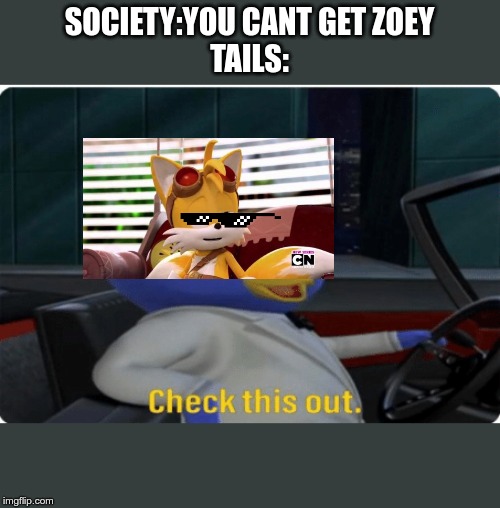 Check this out. | SOCIETY:YOU CANT GET ZOEY
TAILS: | image tagged in check this out | made w/ Imgflip meme maker