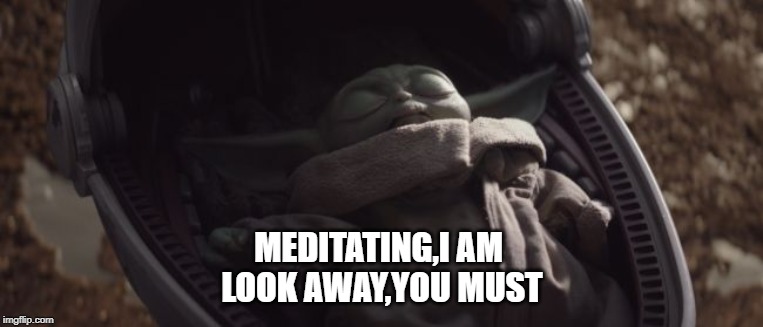 Baby Yoda Sleeping | MEDITATING,I AM 
LOOK AWAY,YOU MUST | image tagged in baby yoda sleeping | made w/ Imgflip meme maker