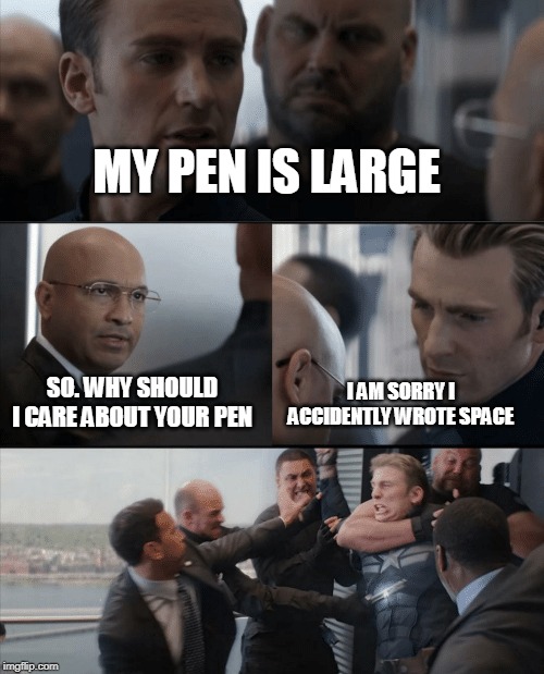Captain America Elevator Fight | MY PEN IS LARGE; SO. WHY SHOULD I CARE ABOUT YOUR PEN; I AM SORRY I ACCIDENTLY WROTE SPACE | image tagged in captain america elevator fight | made w/ Imgflip meme maker