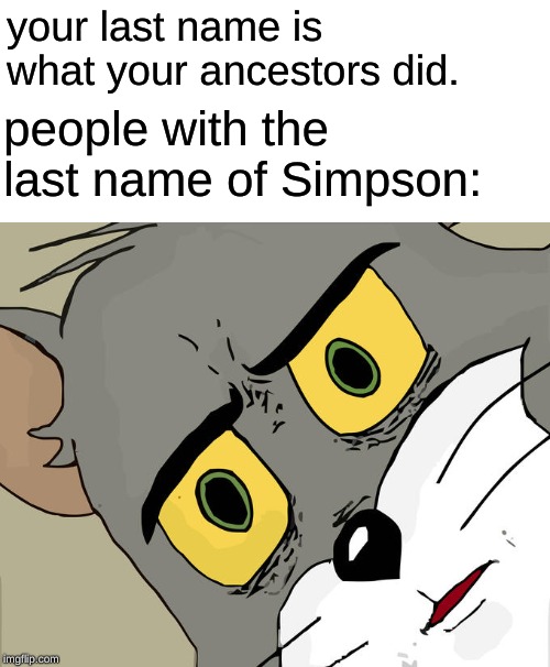 Unsettled Tom Meme | your last name is what your ancestors did. people with the last name of Simpson: | image tagged in memes,unsettled tom | made w/ Imgflip meme maker